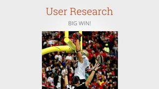User Research
BIG WIN!
 