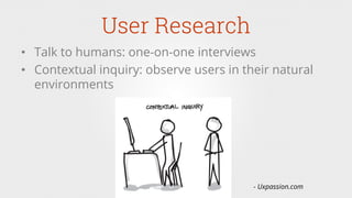 User Research
•  Talk to humans: one-on-one interviews
•  Contextual inquiry: observe users in their natural
environments
- Uxpassion.com
 