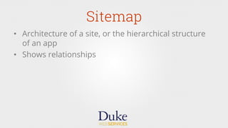 Sitemap
•  Architecture of a site, or the hierarchical structure
of an app
•  Shows relationships
 