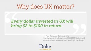 Why does UX matter?
-  Fast Company Design article
http://www.fastcodesign.com/1669283/dollars-and-
sense-the-business-case-for-investing-in-ui-design
 