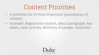Content Priorities
•  A priorities list of most important types/pieces of
content.
•  Example: Registration button, about paragraph, key
dates, news articles, directory of people, resources
 