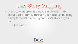 User Story Mapping
•  User Story Mapping is a dead simple idea. Talk
about user’s journey through your product building
a simple model that tells your user’s story as you
do.
- Jeﬀ Patton
 