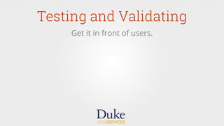 Testing and Validating
Get it in front of users.
 