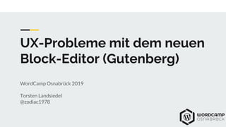 UX-Probleme mit dem neuen
Block-Editor (Gutenberg)
WordCamp Osnabrück 2019
Torsten Landsiedel
@zodiac1978
 