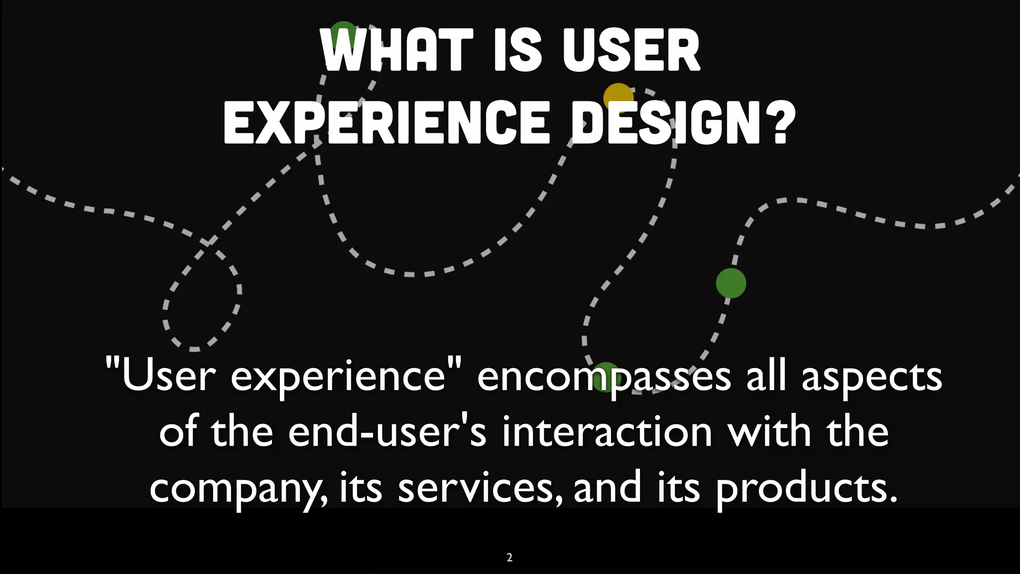 What is User  
Experience Design?
"User experience" encompasses all aspects
of the end-user's interaction with the
company, its services, and its products.
2
 