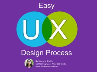 Design Process
By Sushma Shukla
UI/UX Designer at Think 360 Studio
www.think360studio.com
Easy
 