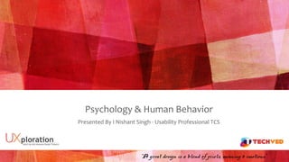Psychology & Human Behavior
“A great design is a blend of pixels, meaning & emotions”
Presented By I Nishant Singh - Usability Professional TCS
 