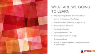 WHAT ARE WE GOING
TO LEARN
➤ Why Psychology/Human Behaviour in UX?
➤ Activity 1: Principles of Psychology
➤ Other Psycholo...