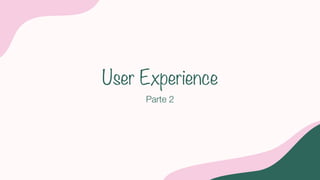 User Experience
Parte 2
 