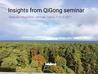 Insights from QiGong seminar
Vladyslav Miasnikov, Jürmala, Latvia, 7–9.10.2017
 