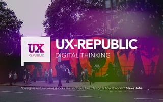 UX-REPUBLIC
DIGITAL THINKING
“Design is not just what it looks like and feels like. Design is how it works.” Steve Jobs
 