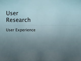 User
Research
User Experience
 