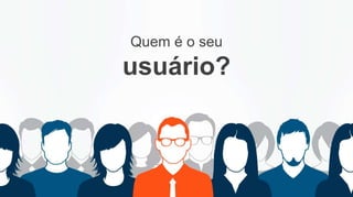 Quem é o seu
usuário?
 