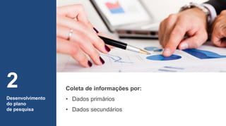 Coleta de informações por:
• Dados primários
• Dados secundários
Desenvolvimento
do plano
de pesquisa
2
 