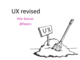 UX revised
 Petr Kosnar
  @faxecz
 