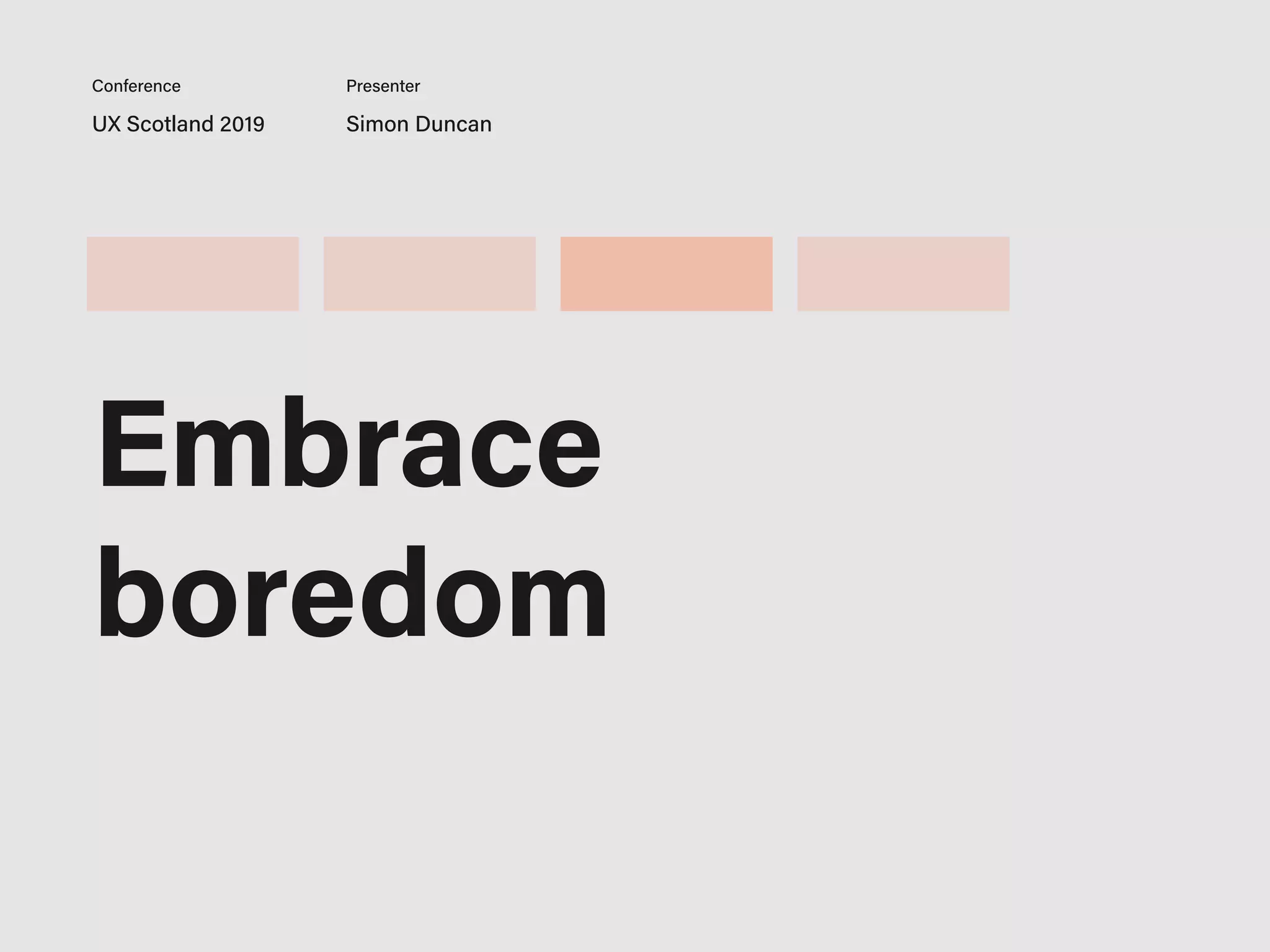 UX Scotland 2019 Simon Duncan
Conference Presenter
Embrace
boredom
 