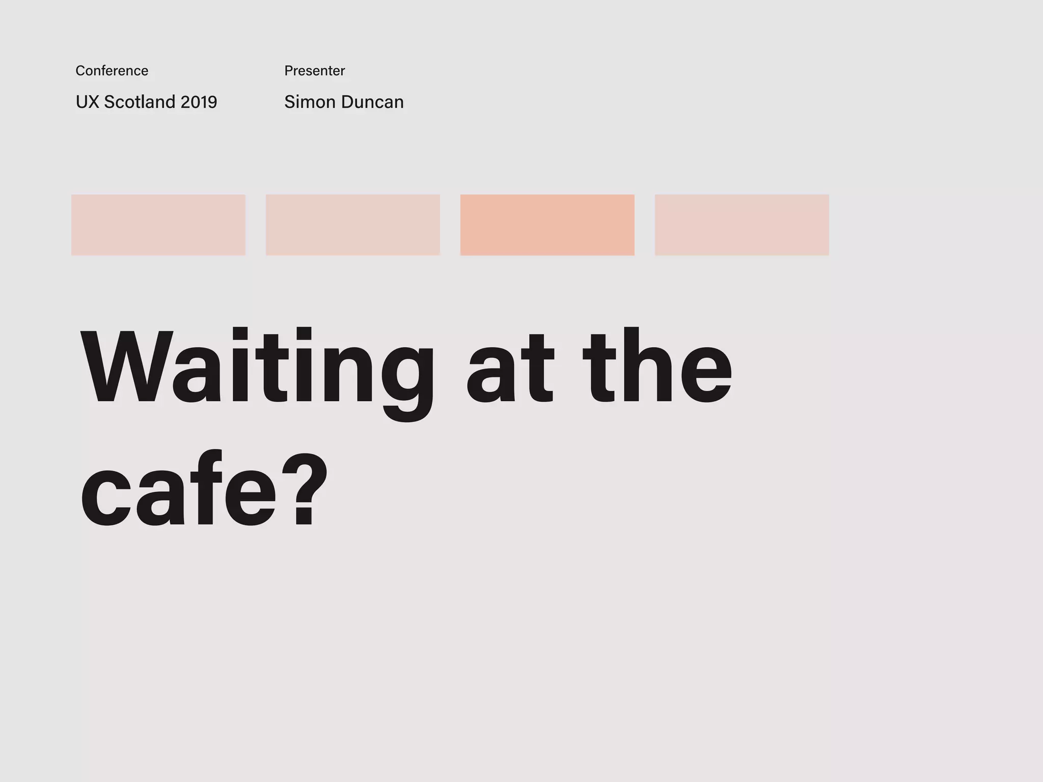 UX Scotland 2019 Simon Duncan
Conference Presenter
Waiting at the
cafe?
 