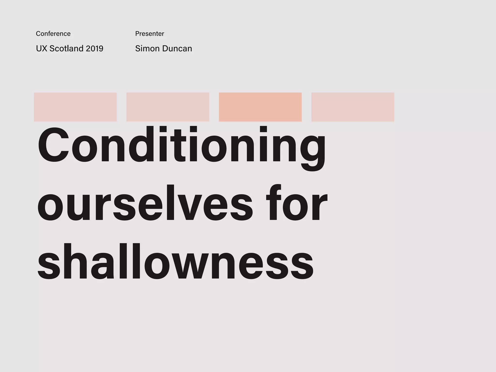 UX Scotland 2019 Simon Duncan
Conference Presenter
Conditioning
ourselves for
shallowness
 