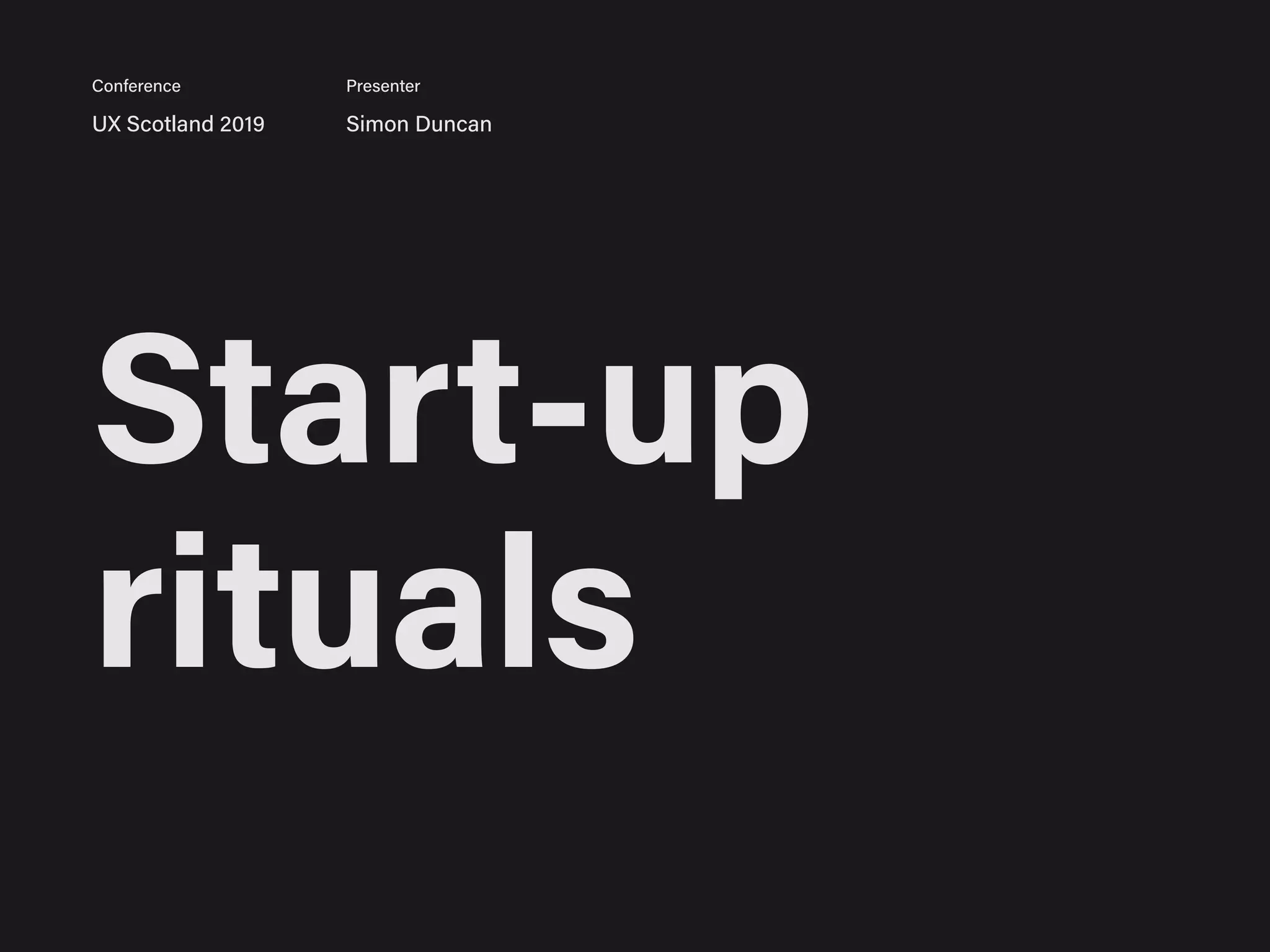 Start-up
rituals
UX Scotland 2019 Simon Duncan
Conference Presenter
 