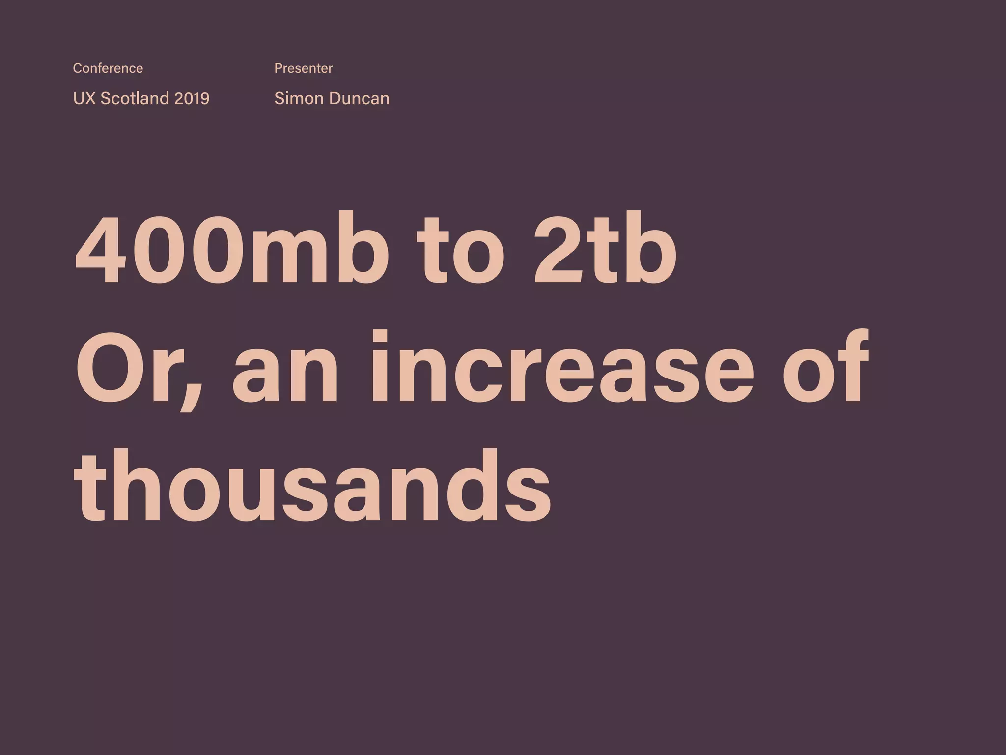 400mb to 2tb
Or, an increase of
thousands
UX Scotland 2019 Simon Duncan
Conference Presenter
 