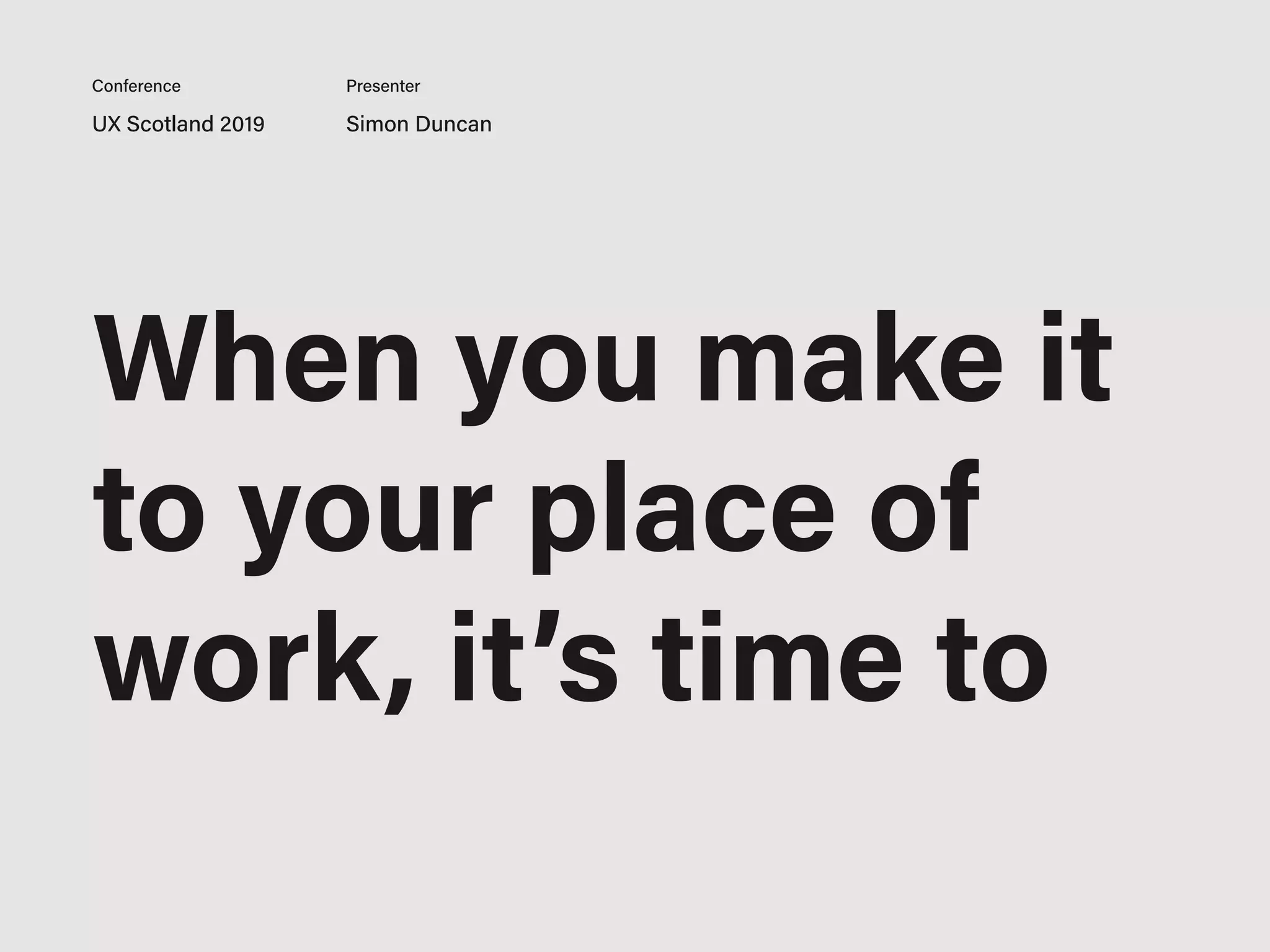 UX Scotland 2019 Simon Duncan
Conference Presenter
When you make it
to your place of
work, it’s time to
 