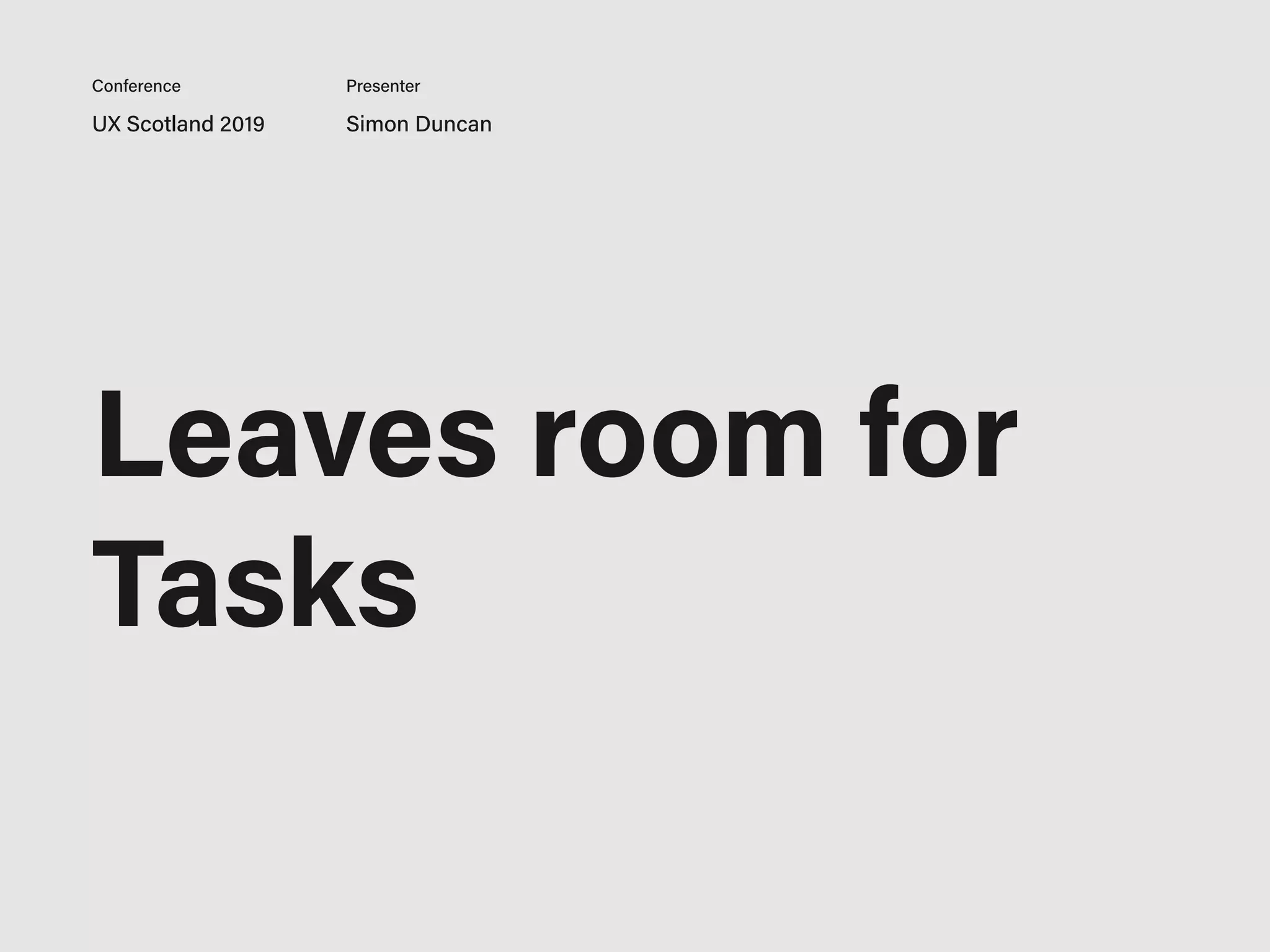 UX Scotland 2019 Simon Duncan
Conference Presenter
Leaves room for
Tasks
 