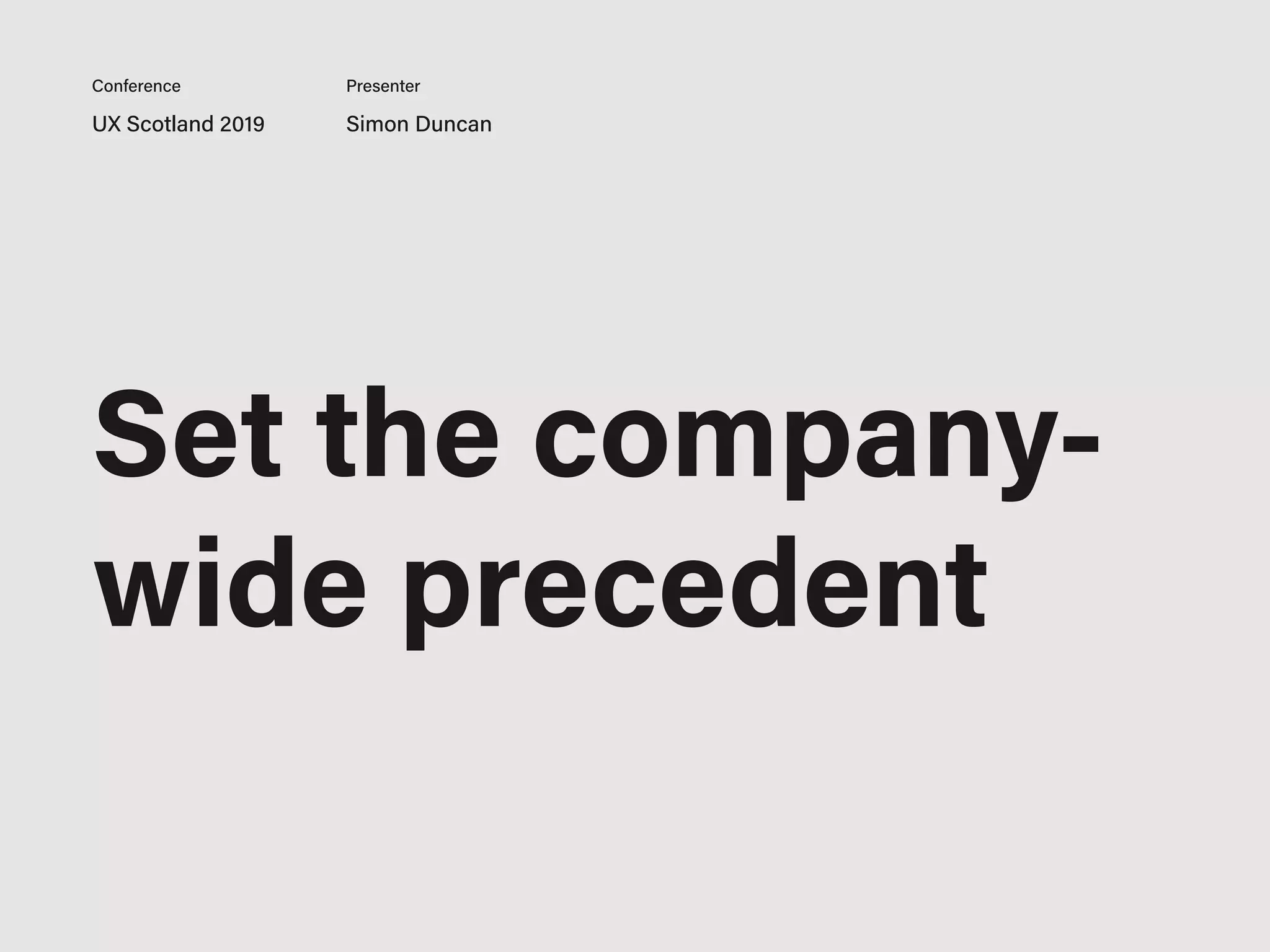 UX Scotland 2019 Simon Duncan
Conference Presenter
Set the company-
wide precedent
 