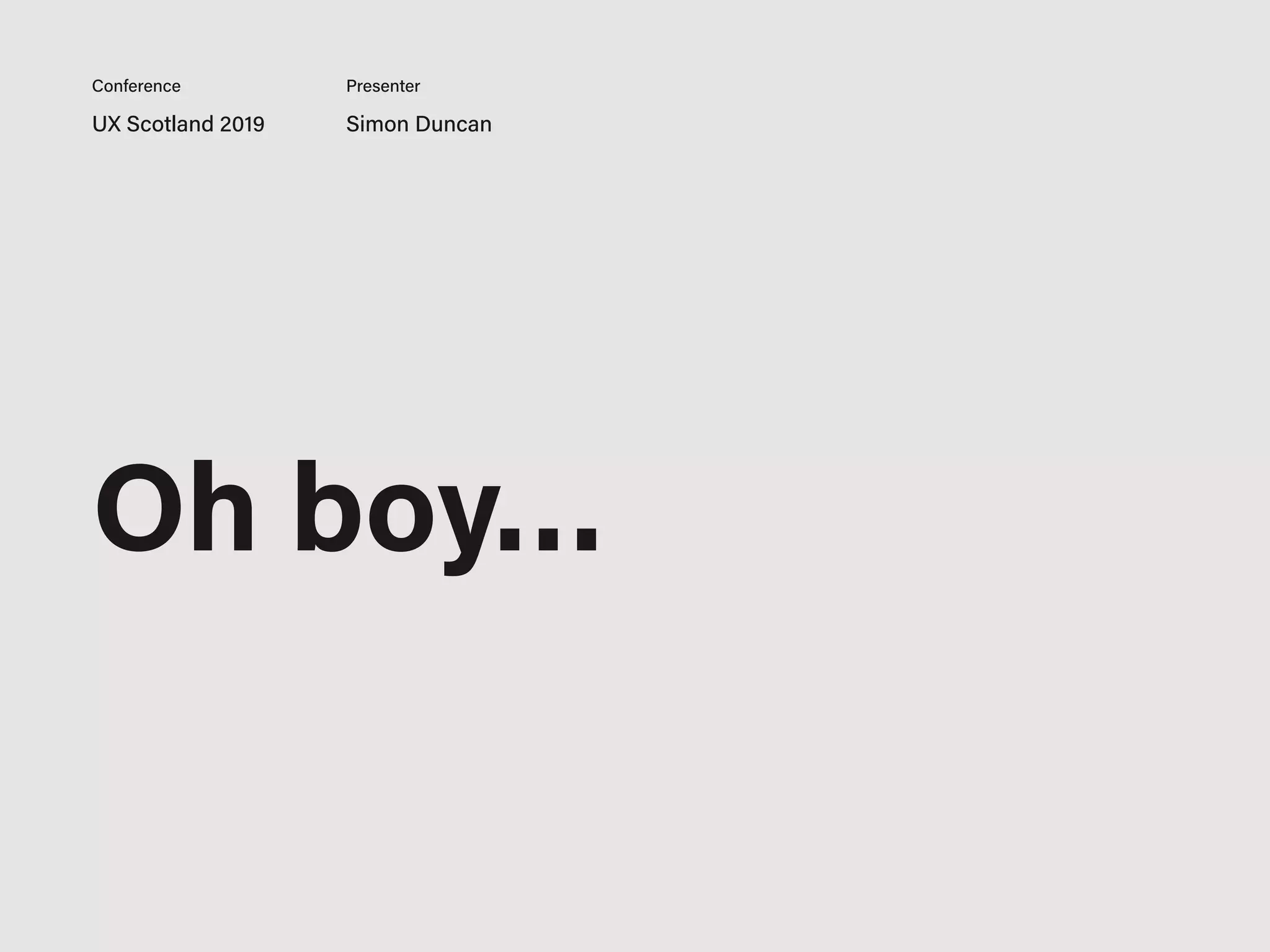 UX Scotland 2019 Simon Duncan
Conference Presenter
Oh boy…
 