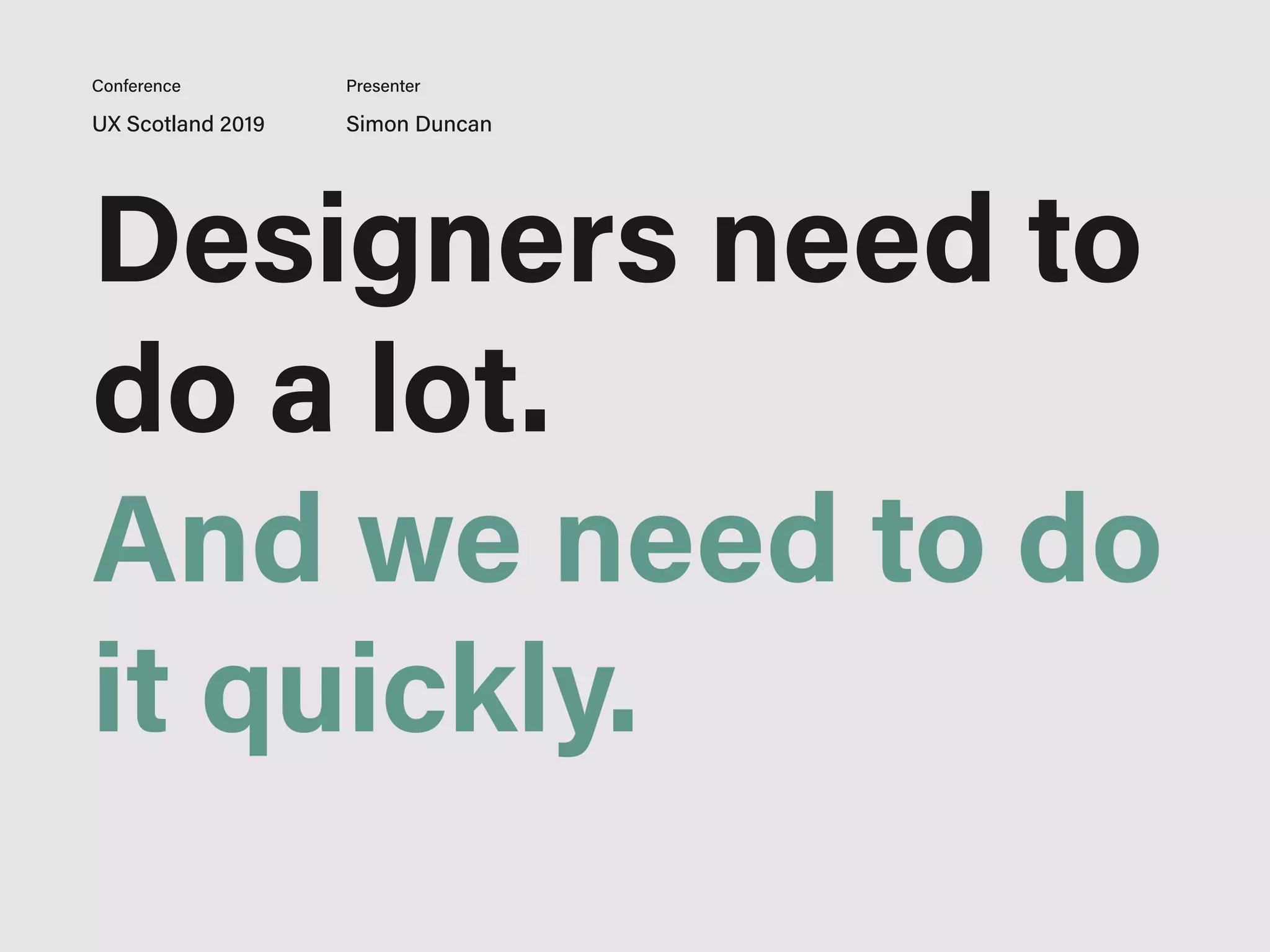Designers need to
do a lot.
And we need to do
it quickly.
UX Scotland 2019 Simon Duncan
Conference Presenter
 