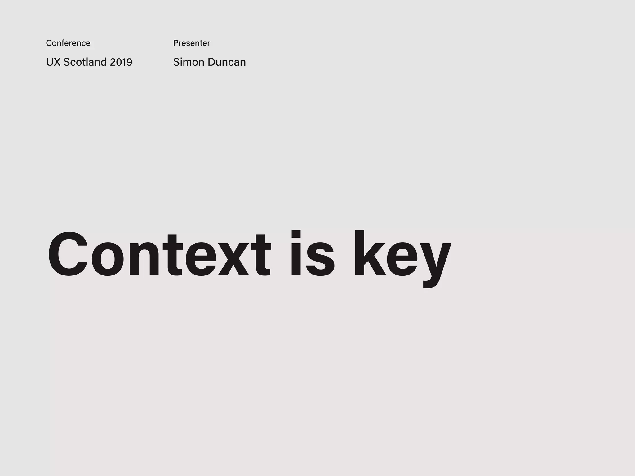 UX Scotland 2019 Simon Duncan
Conference Presenter
Context is key
 