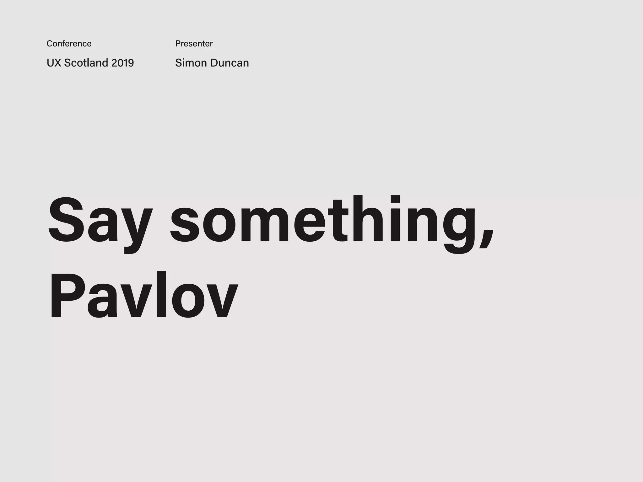 UX Scotland 2019 Simon Duncan
Conference Presenter
Say something,
Pavlov
 