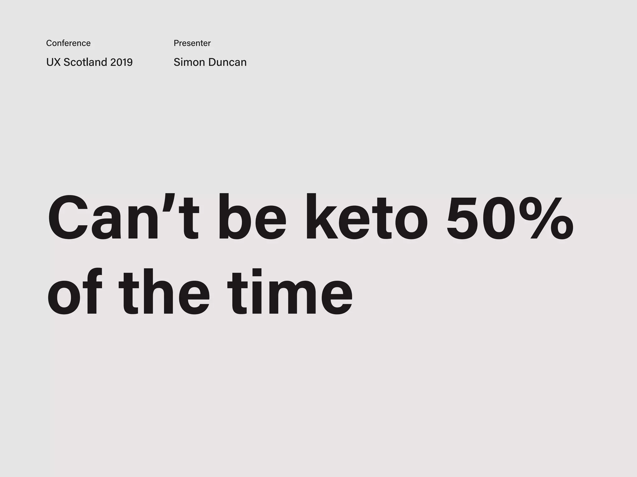 UX Scotland 2019 Simon Duncan
Conference Presenter
Can’t be keto 50%
of the time
 