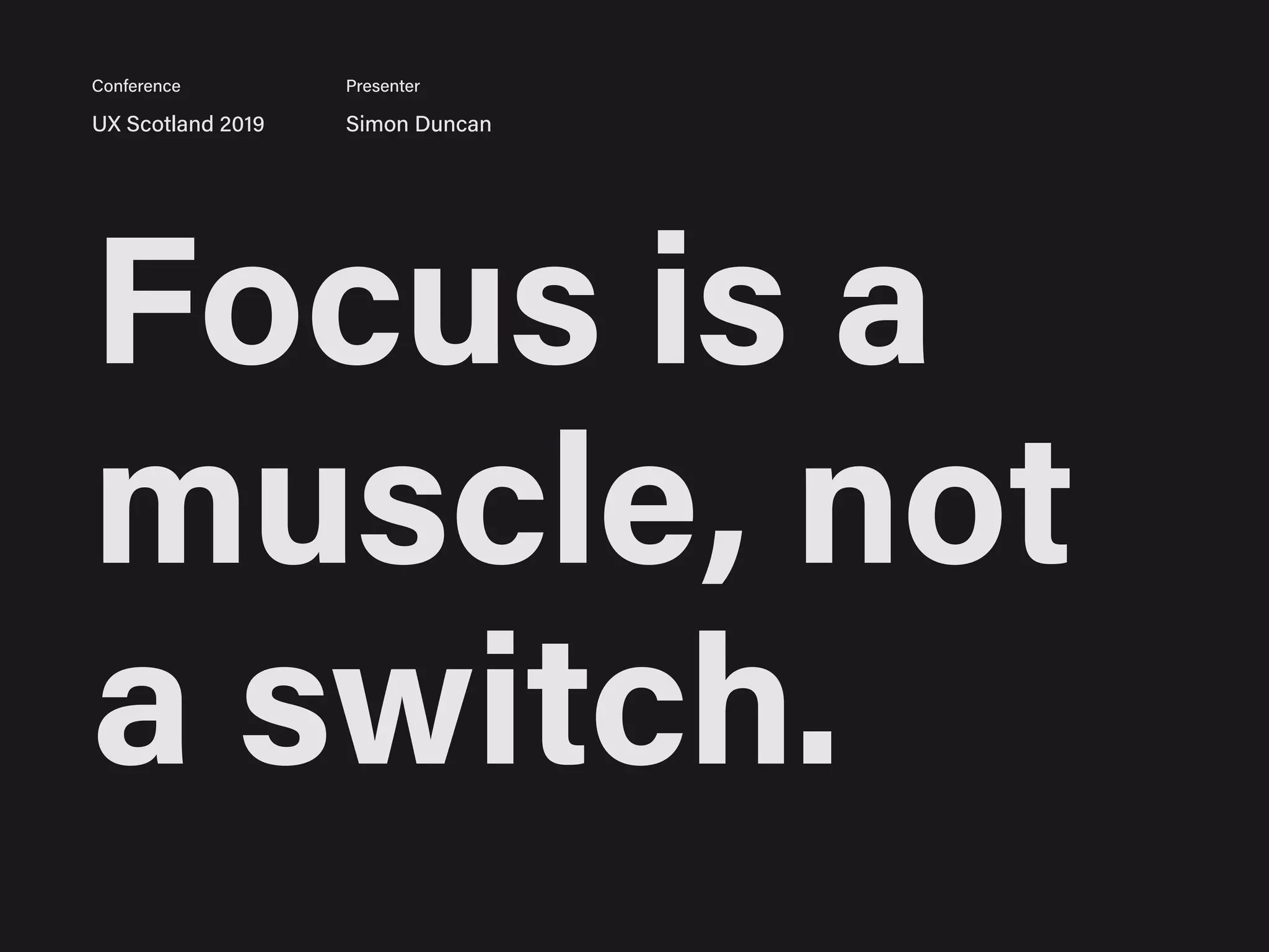 Focus is a
muscle, not
a switch.
UX Scotland 2019 Simon Duncan
Conference Presenter
 
