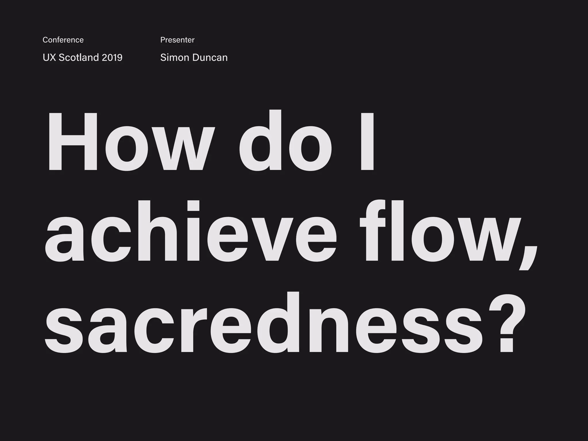 How do I
achieve flow,
sacredness?
UX Scotland 2019 Simon Duncan
Conference Presenter
 