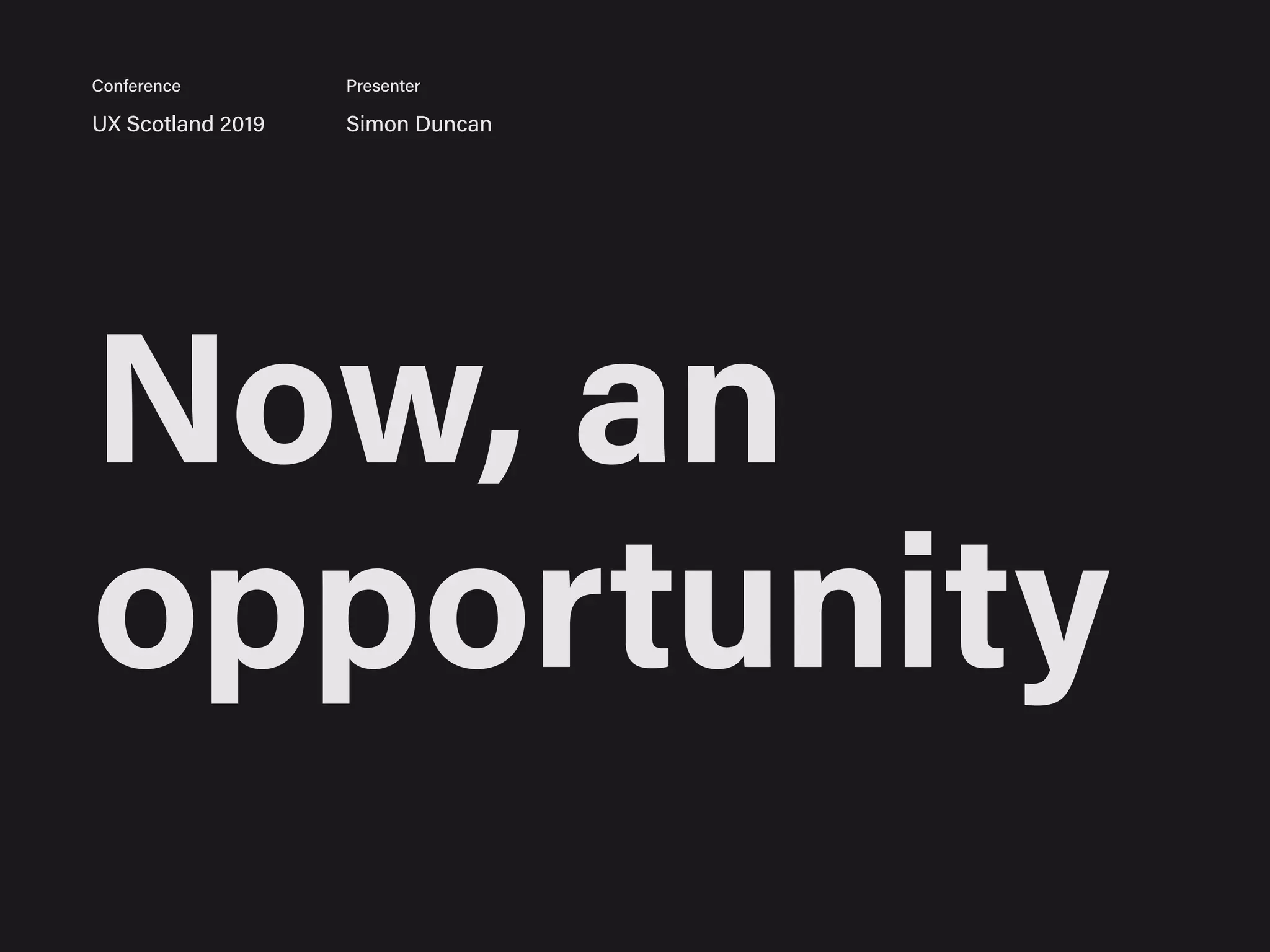 Now, an
opportunity
UX Scotland 2019 Simon Duncan
Conference Presenter
 
