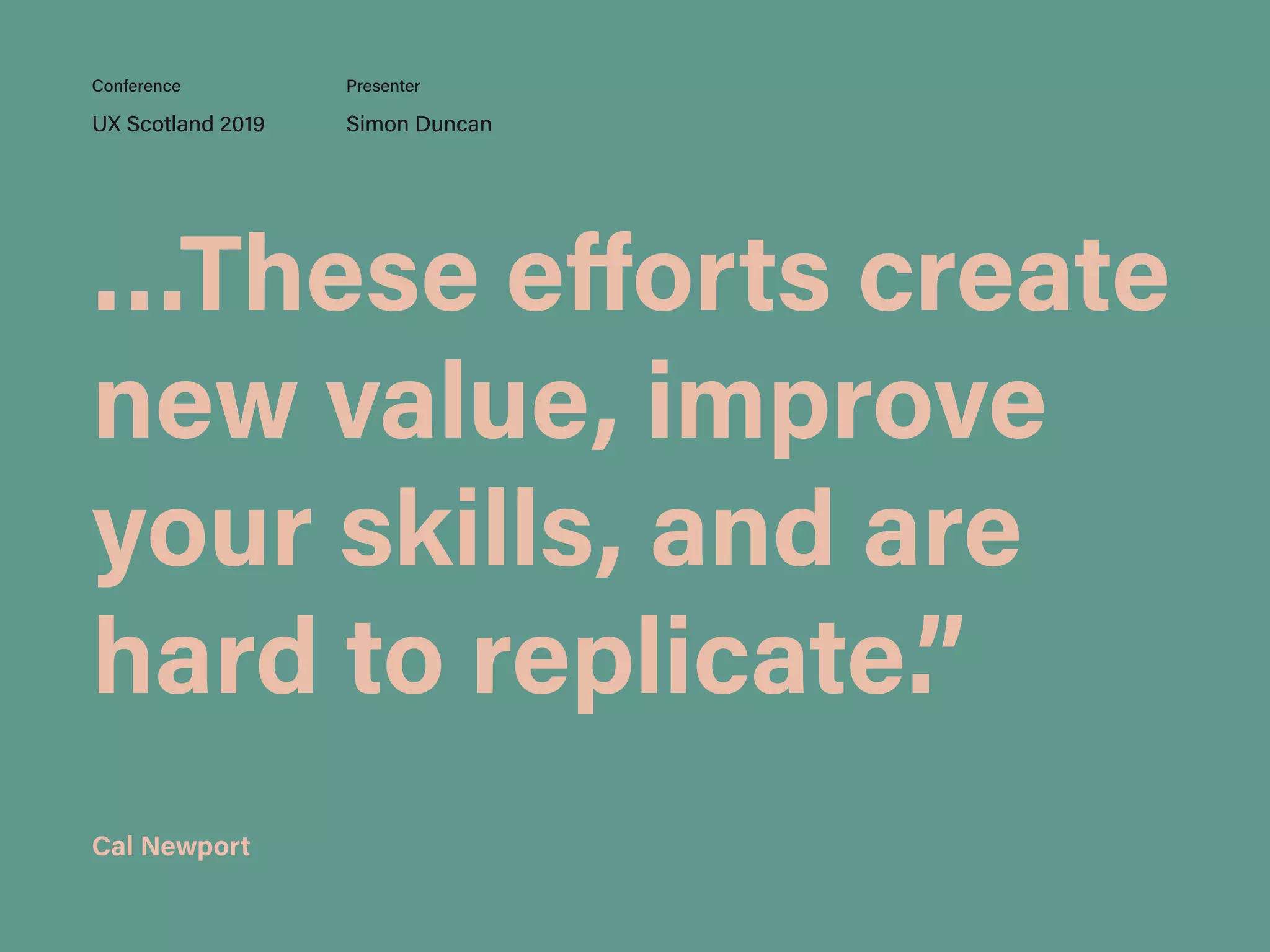 …These eﬀorts create
new value, improve
your skills, and are
hard to replicate.”
UX Scotland 2019 Simon Duncan
Conference Presenter
Cal Newport
 