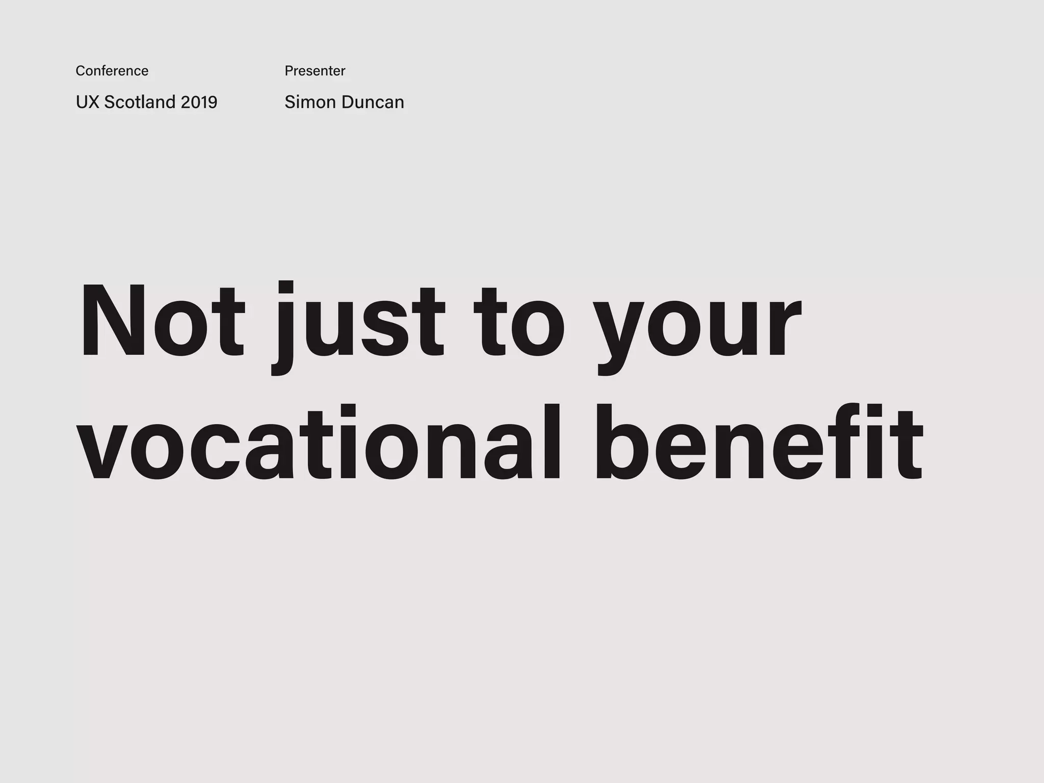 Not just to your
vocational benefit
UX Scotland 2019 Simon Duncan
Conference Presenter
 