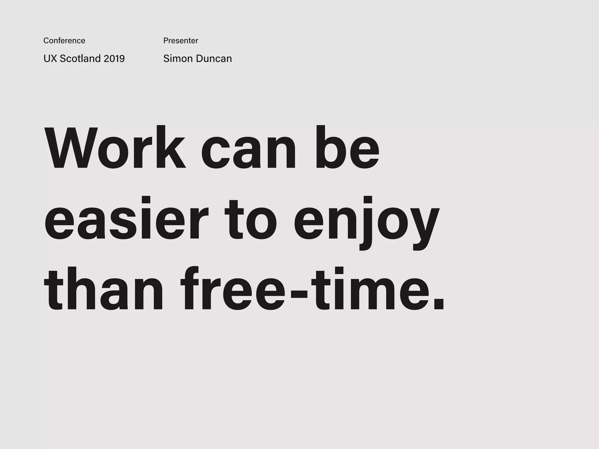 Work can be
easier to enjoy
than free-time.
UX Scotland 2019 Simon Duncan
Conference Presenter
 