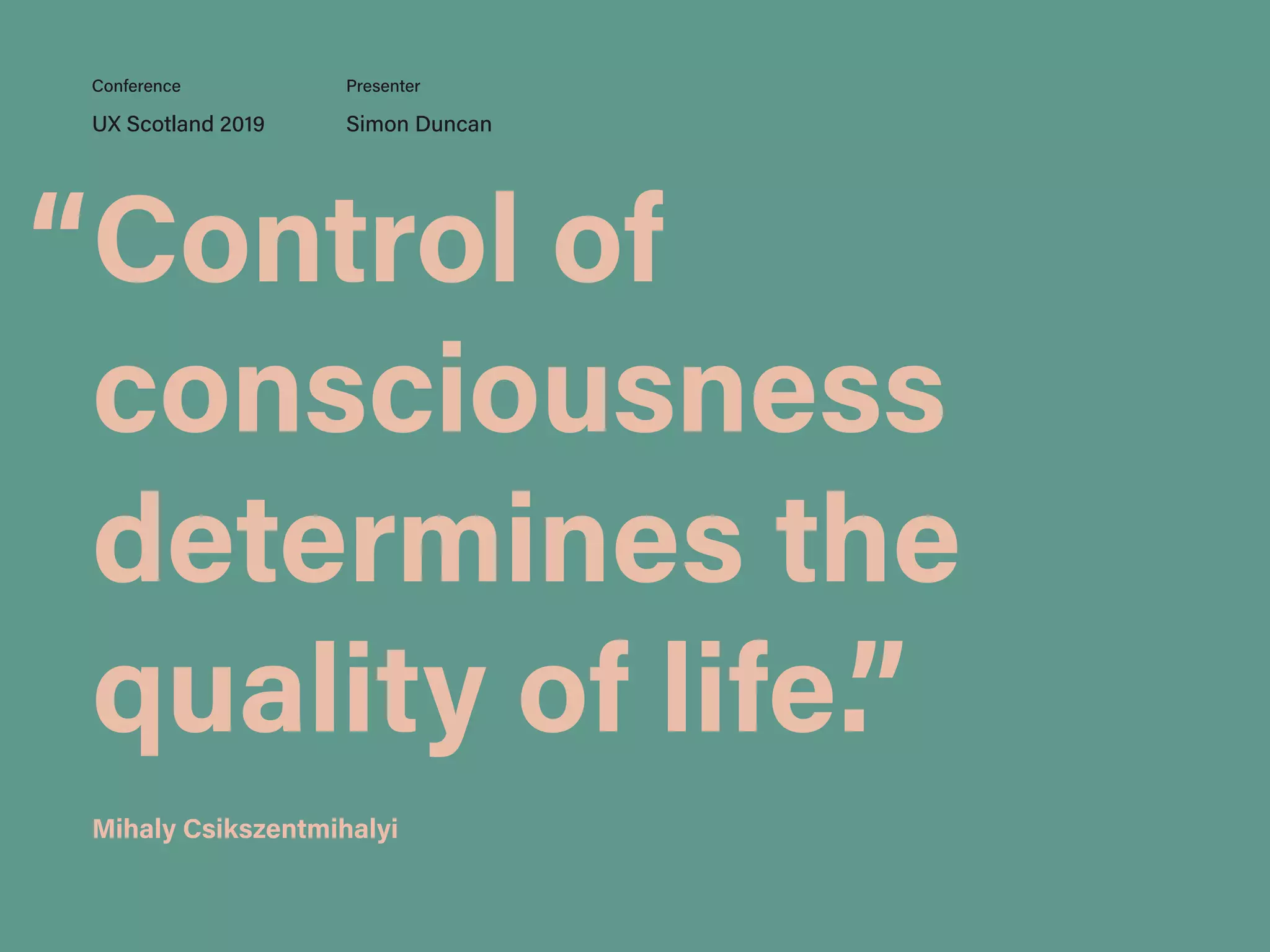 Control of
consciousness
determines the
quality of life.”
UX Scotland 2019 Simon Duncan
Conference Presenter
Mihaly Csikszentmihalyi
“
 