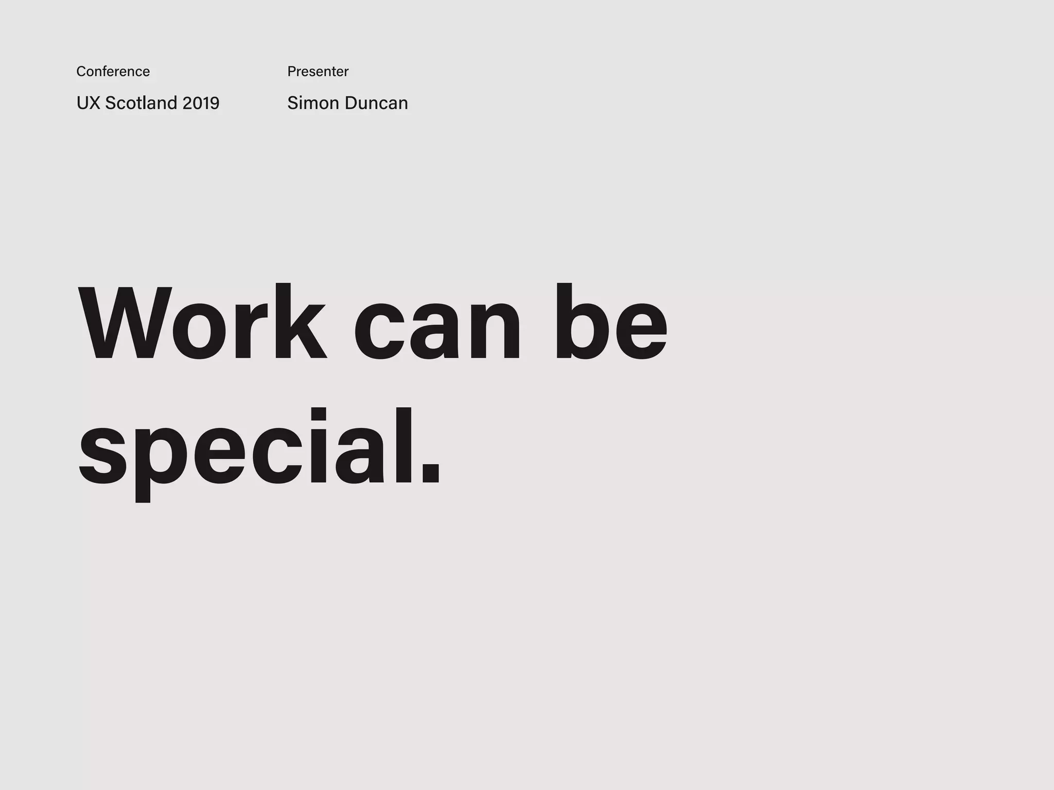Work can be
special.
UX Scotland 2019 Simon Duncan
Conference Presenter
 