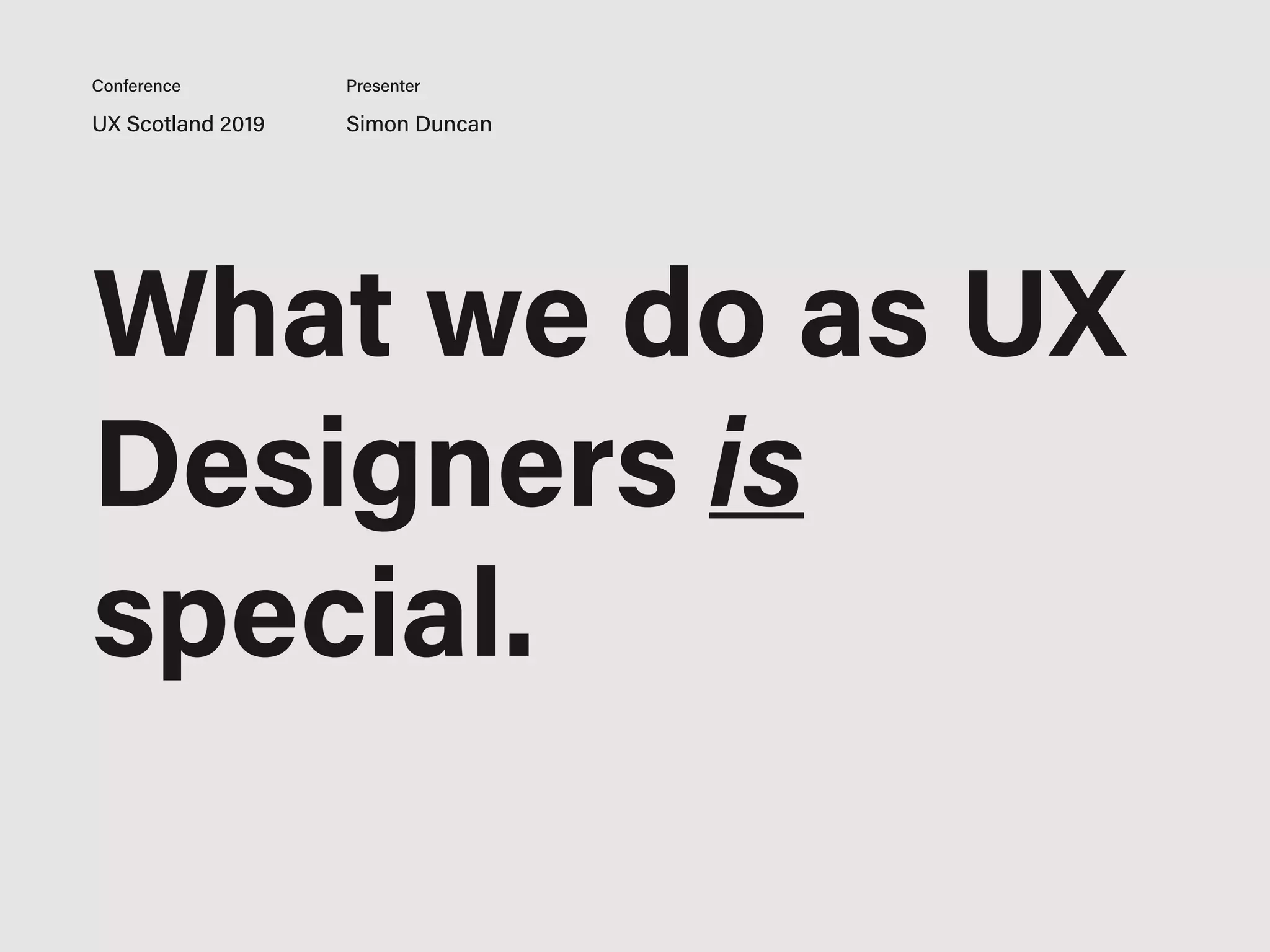 What we do as UX
Designers is
special.
UX Scotland 2019 Simon Duncan
Conference Presenter
 