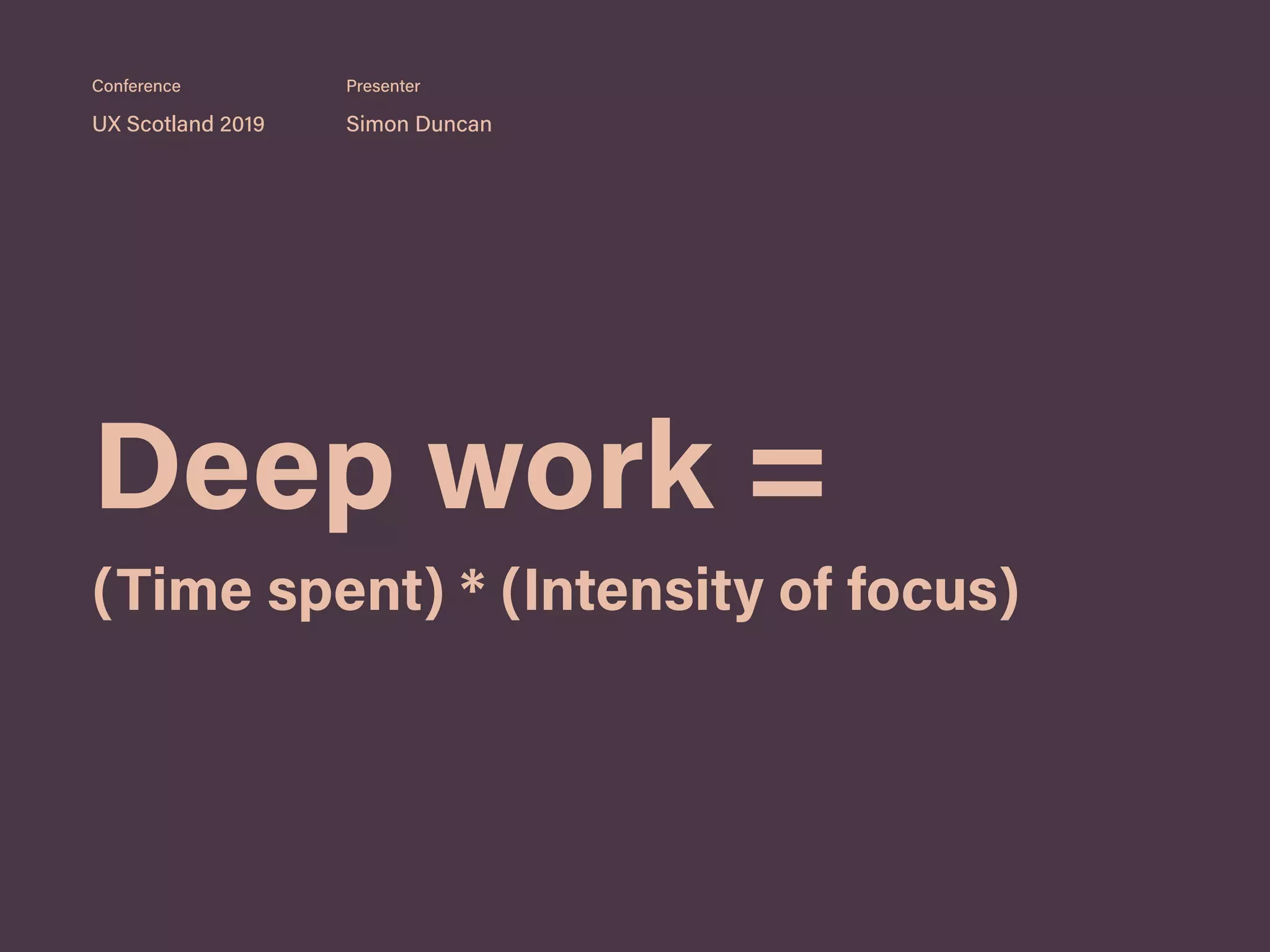 Deep work =
(Time spent) * (Intensity of focus)
UX Scotland 2019 Simon Duncan
Conference Presenter
 