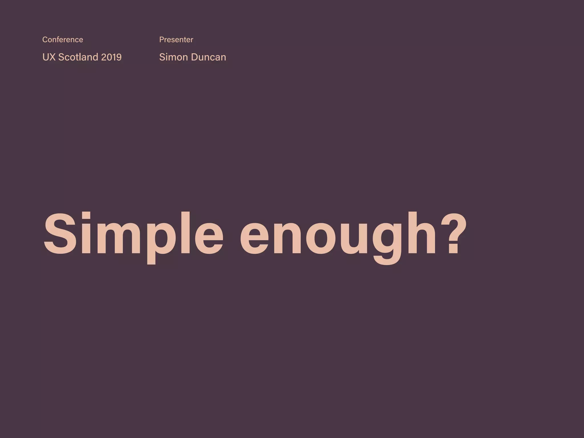 Simple enough?
UX Scotland 2019 Simon Duncan
Conference Presenter
 