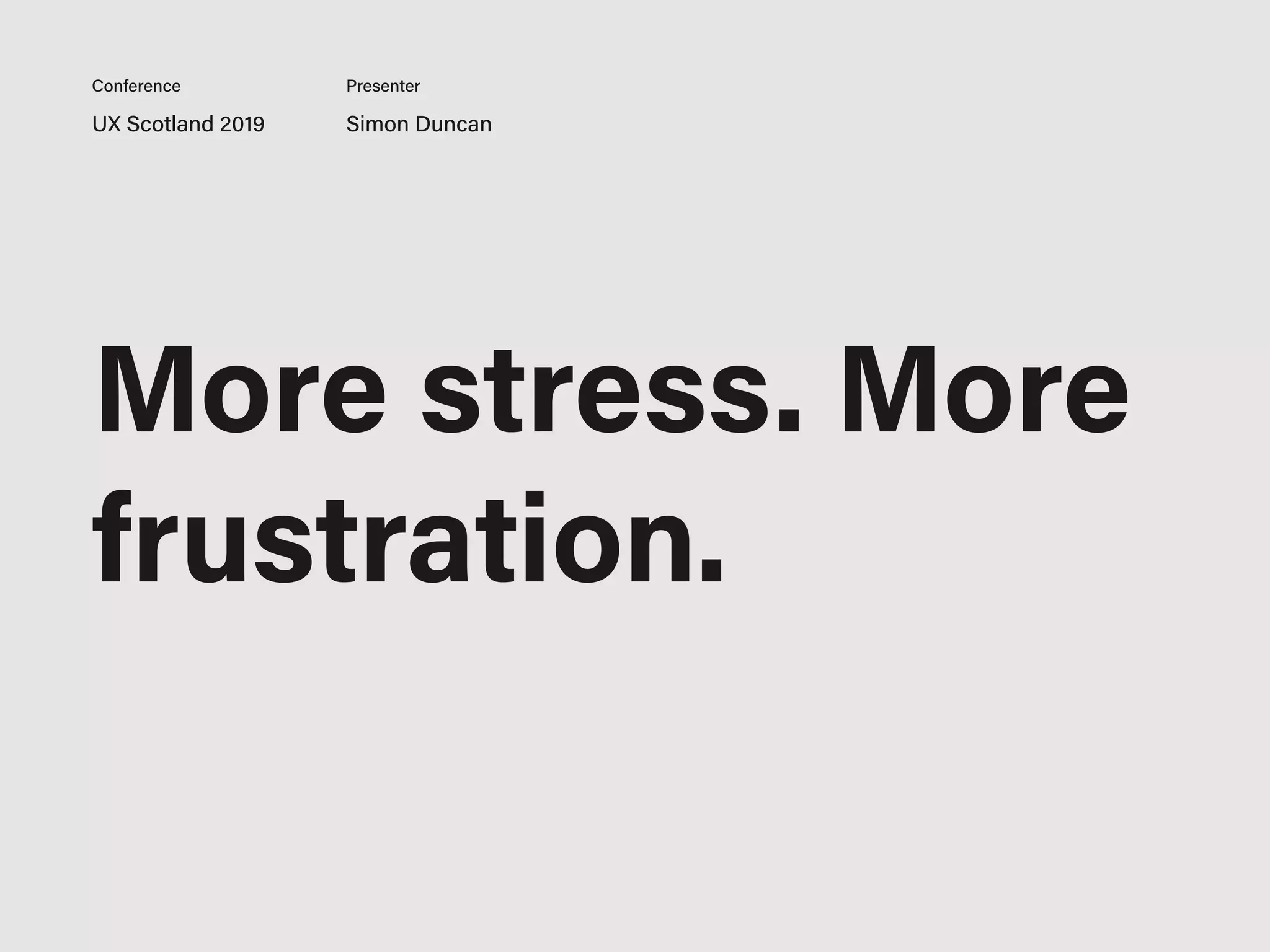 UX Scotland 2019 Simon Duncan
Conference Presenter
More stress. More
frustration.
 