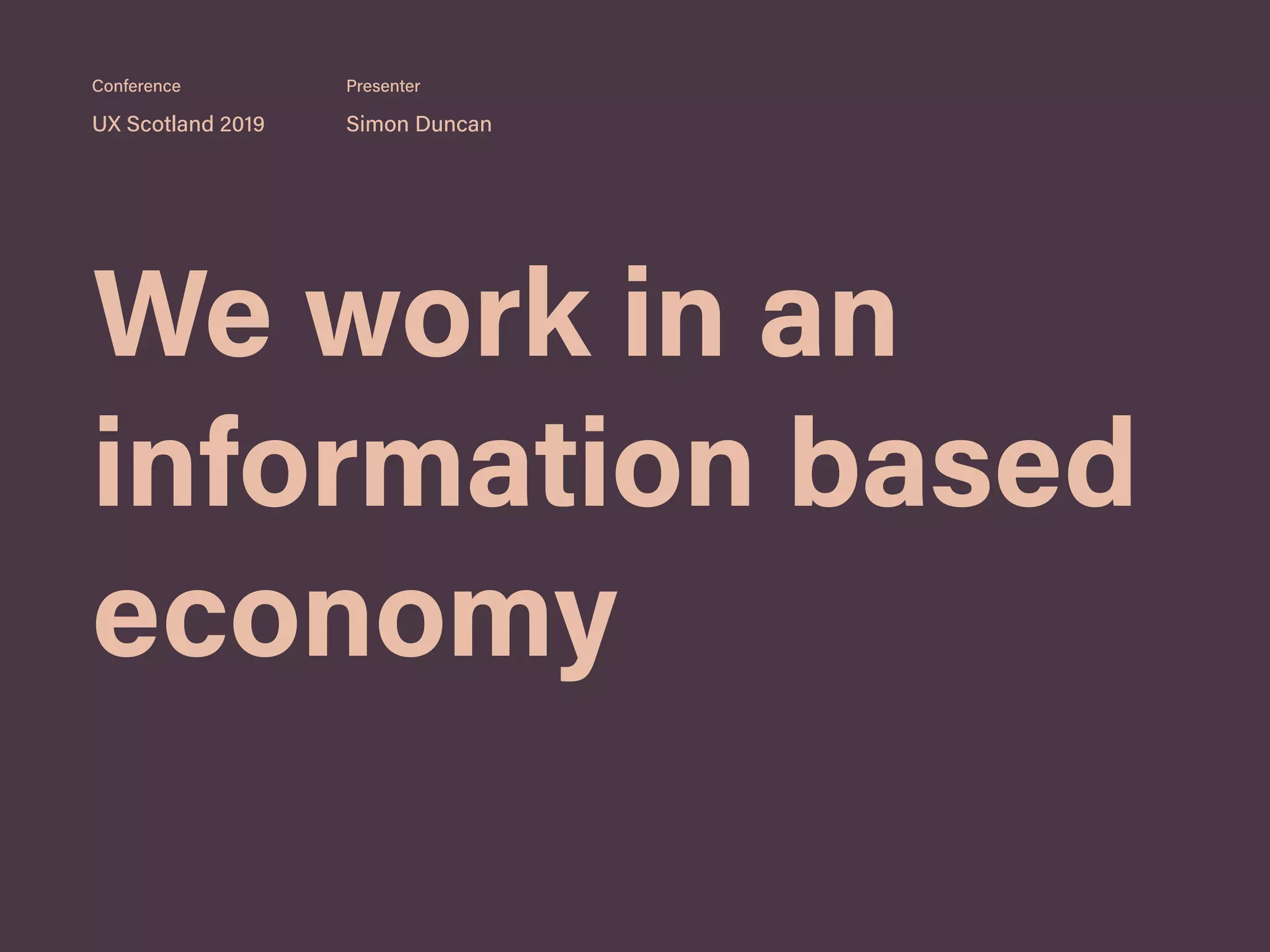 We work in an
information based
economy
UX Scotland 2019 Simon Duncan
Conference Presenter
 