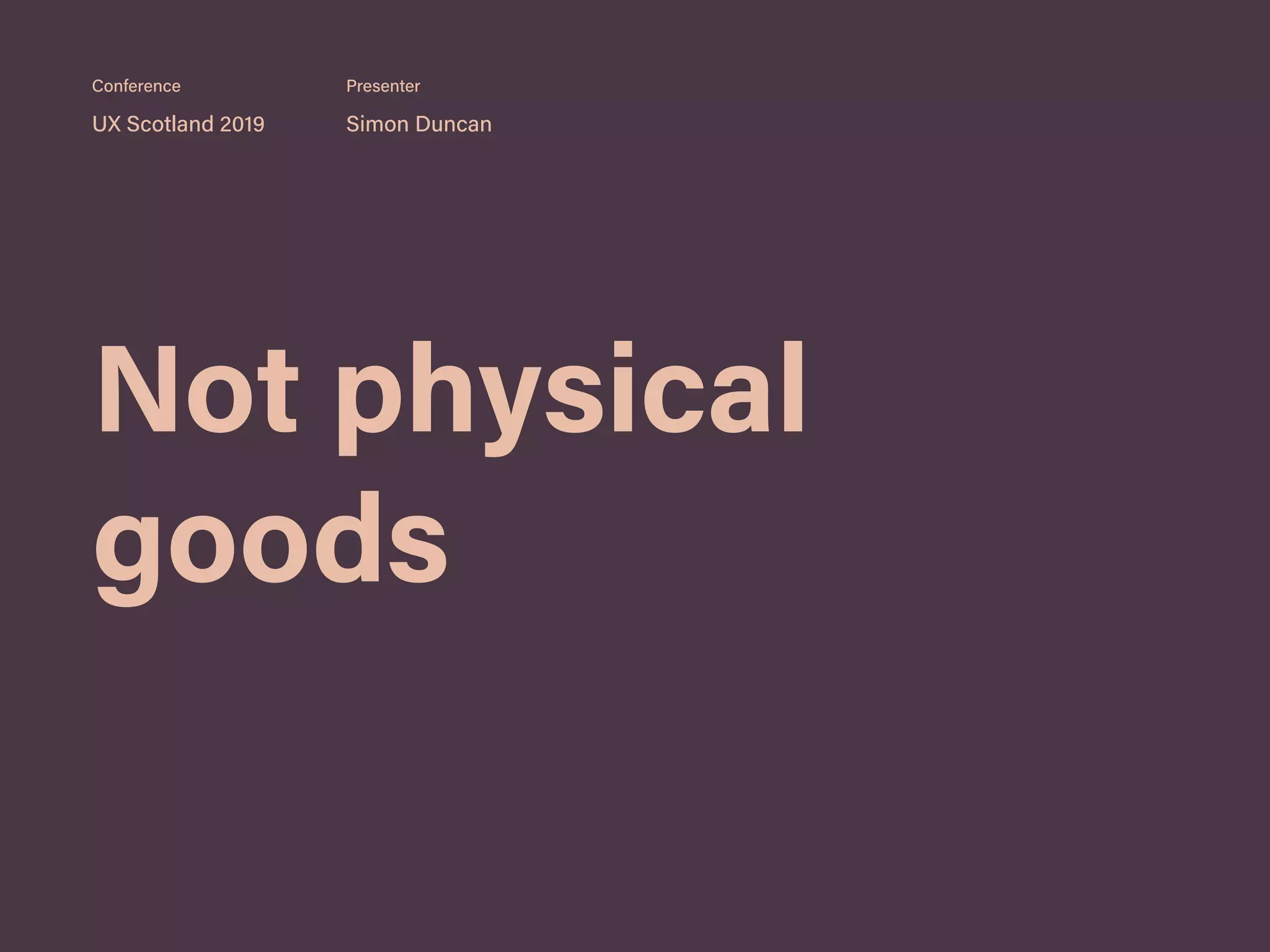 Not physical
goods
UX Scotland 2019 Simon Duncan
Conference Presenter
 