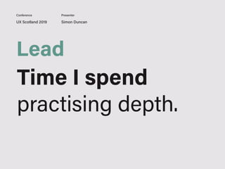 UX Scotland 2019 Simon Duncan
Conference Presenter
Lead
Time I spend
practising depth.
 
