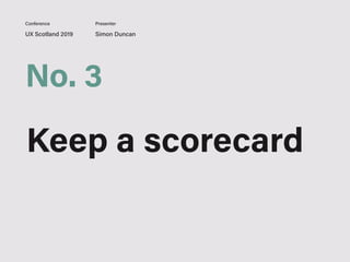 UX Scotland 2019 Simon Duncan
Conference Presenter
No. 3
Keep a scorecard
 