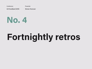UX Scotland 2019 Simon Duncan
Conference Presenter
No. 4
Fortnightly retros
 