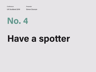 UX Scotland 2019 Simon Duncan
Conference Presenter
No. 4
Have a spotter
 